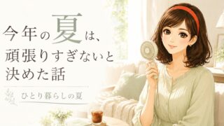 【ひとり暮らしの夏】今年の夏は、頑張りすぎないと決めた話