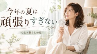 【ひとり暮らしの夏】今年の夏は、頑張りすぎないと決めた話