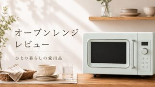 ひとり暮らしの愛用品｜Toffyのオーブンレンジを選んだ理由【レビュー】